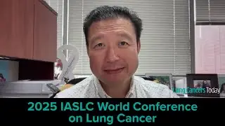 The IASLC World Conference on Lung Cancer: Dr. Stephen Liu on the Significance of 2025 Meeting