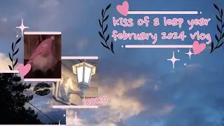 kiss of a leap year | february 2024 vlog