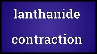 Lanthanide contraction Meaning