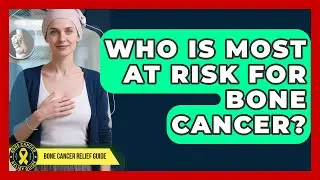 Who Is Most At Risk For Bone Cancer? - Bone Cancer Relief Guide