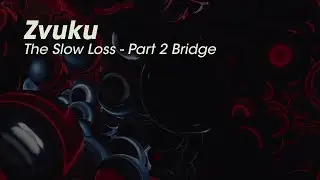 ZVUKU : THE SLOW LOSS - PART 2 BRIDGE