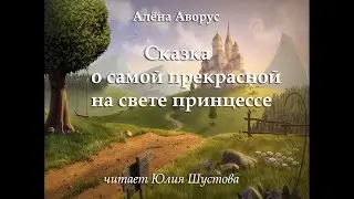 Сказка о самой прекрасной на свете принцессе. Алёна Аворус (читает Ю.Шустова)