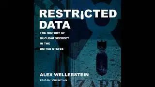 Restricted Data: The History of Nuclear Secrecy in the United States - Alex Wellerstein
