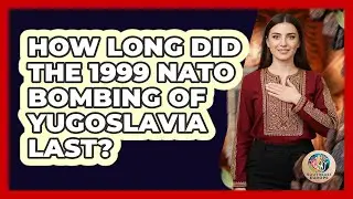 How Long Did The 1999 NATO Bombing Of Yugoslavia Last?