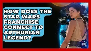 How Does the Star Wars Franchise Connect to Arthurian Legend? - Guided By The Force
