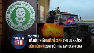 TOÀN CẢNH 17H 26/7: Hà Nội thiếu nhà vệ sinh cho du khách| Diễn biến mới xung đột Thái Lan-Campuchia