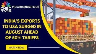 India August Exports Up 7%, Shipments To USA Spike | CNBC TV18