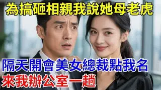 為搞砸相親我説她母老虎，隔天開會美女總裁點我名：來我辦公室一趟#原創#情感#情感故事#故事#爽文