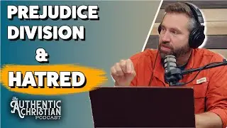 Prejudice, Division, & Hatred | The Authentic Christian Podcast S5E19