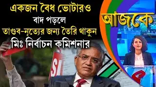 আজকে (Aajke) | একজন বৈধ ভোটারও বাদ পড়লে তাণ্ডব নৃত্যের জন্য তৈরি থাকুন মিঃ নির্বাচন কমিশনার