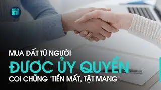 Mua đất từ người được ủy quyền: Coi chừng &ldquo;tiền mất, tật mang&rdquo; | VTC1