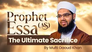 Prophet Essa (AS): The Ultimate Sacrifice | Mufti Daoud Khan