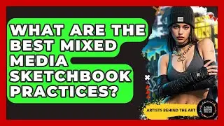 What Are The Best Mixed Media Sketchbook Practices? - Artists Behind the Art