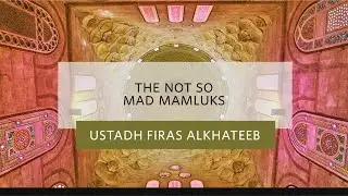 The Not So Mad Mamluks - Ustadh Firas Alkhateeb