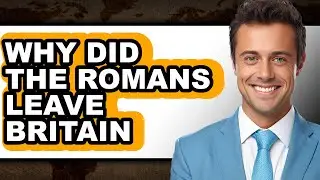 Why Did the Romans Leave Britain - Explained
