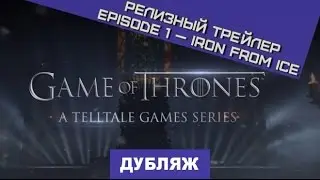 Game of Thrones: Episode 1 - Iron From Ice. Релизный трейлер [Дубляж]