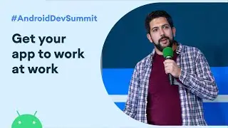 Get your app to work at work (Android Dev Summit '19)