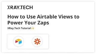 How to Use Airtable Views to Power Your Zaps: XRay.Tech Tutorial