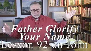 Father Glorify Your Name, Lesson 92 on John 12:28-31, through the NT