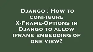 Django : How to configure X-Frame-Options in Django to allow iframe embedding of one view?