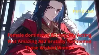 Female dominated Society My Acting Was Amazing As I Brutally Tormented Those Wicked Women part 2