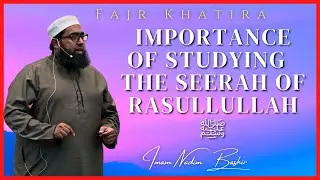 Importance of Studying the Seerah of Rasullullah ﷺ | Fajr Khatira | Imam Nadim Bashir