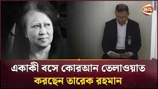 একাকী বসে কোরআন তেলাওয়াত করছেন তারেক রহমান | Tarique Rahman | Channel 24