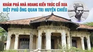 Khám phá Biệt Phủ bỏ hoang kiến trúc cổ xưa của ông Quan Tri Huyện Chiếu , giờ hoang tàn ra sao