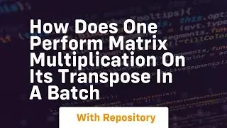 how does one perform matrix multiplication on its transpose in a batch