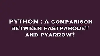PYTHON : A comparison between fastparquet and pyarrow?