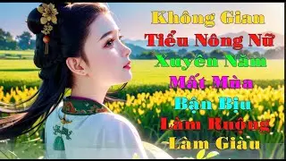 Không gian tiểu nông nữ xuyên qua năm mất mùa bận bịu làm ruộng làm giàu- cổ đại điền văn nữ cường