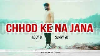 CHHOD KE NA JANA - ABEY-D FT. SUNNY SK (OFFICIAL VIDEO 2023)