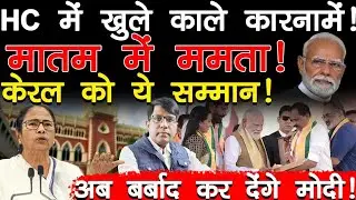 HC का हंटर! खुले काले कारनामें! मातम में ममता! केरल को ये सम्मान! अब बर्बाद कर देंगे मोदी!