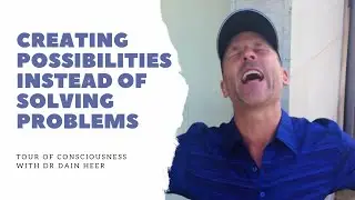 Creating Possibilities Instead of Solving Problems | Tour of Consciousness with Dr Dain Heer