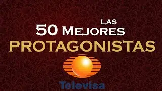 Las 50 mejores protagonistas de las telenovelas (Televisa) HD
