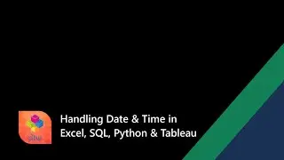 Handling Date & Time in Excel, SQL, Python, Tableau