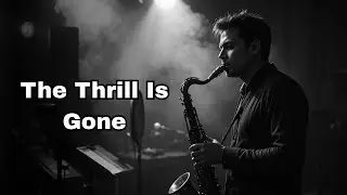 The Thrill Is Gone | Dark Slow Blues | Gritty Male Vocal & Saxophone | Noir Jazz Blues