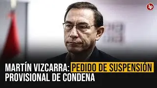 Martín Vizcarra: pedido para suspender condena de manera provisional | LP