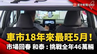 車市回春！18年來最旺5月 和泰 : 挑戰全年46萬輛｜#寰宇新聞