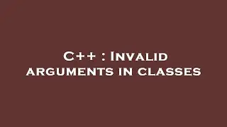 C++ : Invalid arguments in classes