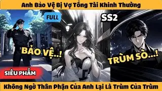 Phần 2 | Anh Bảo Vệ Bị Vợ Tổng Tài Khinh Thường - Không Ngờ Thân Phận Của Anh Lại Là Trùm Của Trùm!!