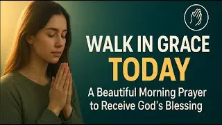 🌿 Walk in Grace Today | A Beautiful Morning Prayer to Receive God&rsquo;s Blessing