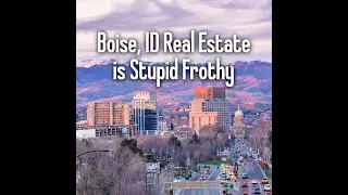 Boise, ID Real Estate is Stupid Frothy