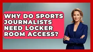 Why Do Sports Journalists Need Locker Room Access? - Journalism Explained