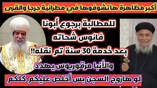 مظاهرات وهتافات في مطرانية جرجا للمطالبة برجوع أبونا فانوس شحاته| تهديدات للشعب من الأنبا مرقوريوس!