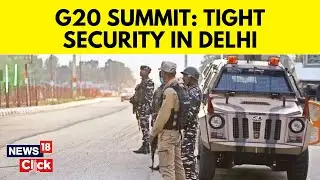 G20 Summit 2023 India | As Countdown To Summit Begins Security Beefed Up In National Capital | N18V