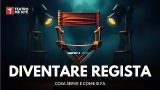 Come si diventa Regista Teatrale? Le competenze, le qualità e il segreto di un buon regista.