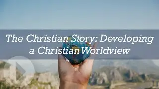 The Christian Story: Developing a Christian Worldview - Fred Beuttler