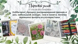Хобби-влог: процесс раскрашивания пионов и роз, небольшой экскурс, чем я занята, куда пропала