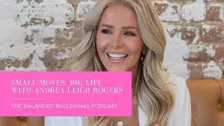 Small Moves BIG LIFE with Andrea Leigh Rogers | The Balanced Ballerinas Podcast